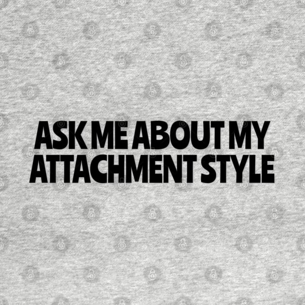 Ask Me About My Attachment Style by yaywow